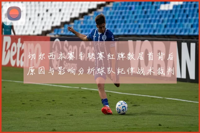 切尔西本赛季联赛红牌数居首背后原因与影响分析球队纪律战术裁判尺度